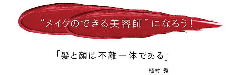 “メイクのできる美容師”になろう！「髪と顔は不離一体である」植村　秀